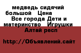 медведь сидячий, большой › Цена ­ 2 000 - Все города Дети и материнство » Игрушки   . Алтай респ.